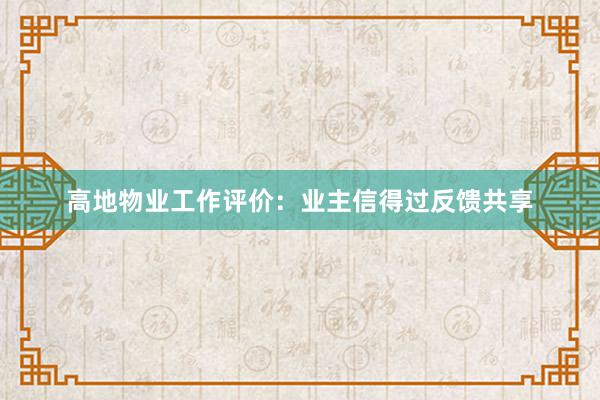 高地物业工作评价：业主信得过反馈共享