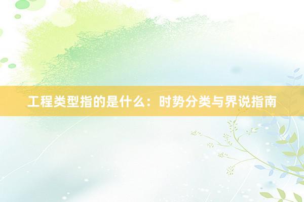 工程类型指的是什么：时势分类与界说指南