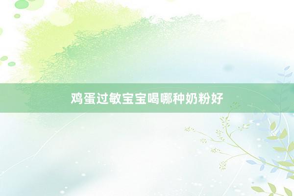 鸡蛋过敏宝宝喝哪种奶粉好