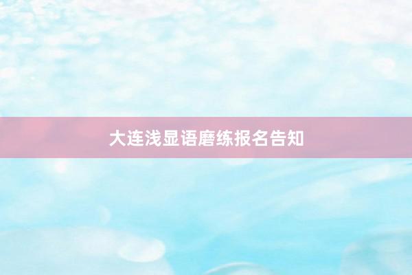 大连浅显语磨练报名告知