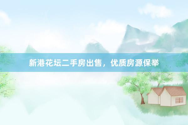 新港花坛二手房出售，优质房源保举