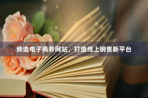 缔造电子商务网站，打造线上销售新平台