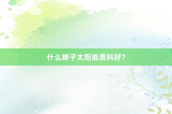 什么牌子太阳能质料好？