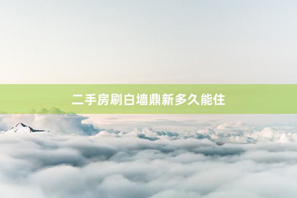 二手房刷白墙鼎新多久能住