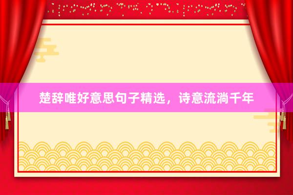 楚辞唯好意思句子精选，诗意流淌千年