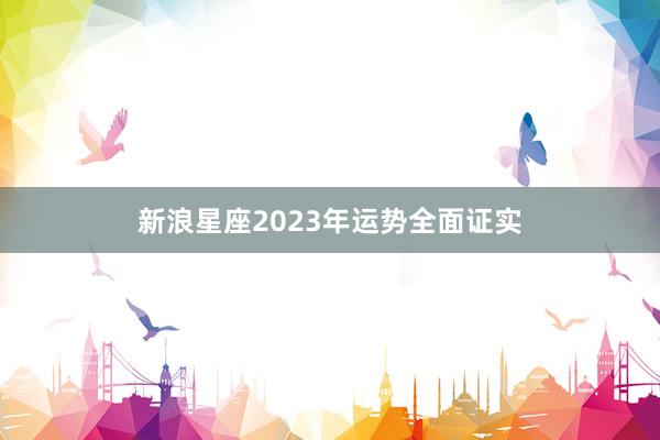 新浪星座2023年运势全面证实
